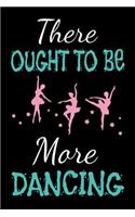 There Ought To Be More Dancing: Dance Journal Dancer Gift Blank Lined Notebook