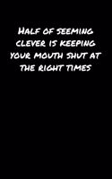 Half Of Seeming Clever Is Keeping Your Mouth Shut At The Right Times