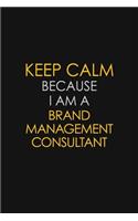 Keep Calm Because I Am A Brand Management Consultant