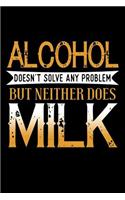 Alcohol Doesn't Solve Any Problem But Neither Does Milk