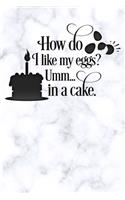 how do i like my eggs umm in a cake