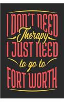 I Don't Need Therapy I Just Need To Go To Fort Worth: Fort Worth Notebook Fort Worth Vacation Journal Handlettering Diary I Logbook 110 Journal Paper Pages Fort Worth Buch 6 x 9