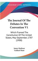 The Journal Of The Debates In The Convention V1: Which Framed The Constitution Of The United States, May-September, 1787 (1908)(English)