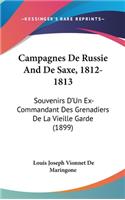 Campagnes de Russie and de Saxe, 1812-1813: Souvenirs D'Un Ex-Commandant Des Grenadiers de La Vieille Garde (1899)