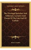 Viceregal Speeches and Addresses, Lectures and Poems of the Late Earl of Carlisle