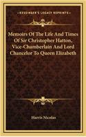 Memoirs Of The Life And Times Of Sir Christopher Hatton, Vice-Chamberlain And Lord Chancelor To Queen Elizabeth