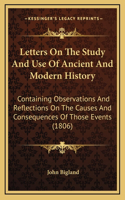 Letters On The Study And Use Of Ancient And Modern History: Containing Observations And Reflections On The Causes And Consequences Of Those Events (1806)