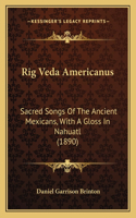 Rig Veda Americanus: Sacred Songs Of The Ancient Mexicans, With A Gloss In Nahuatl (1890)