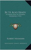 Be Ye Also Ready: A Collection Of Funeral Addresses (1912)(English)