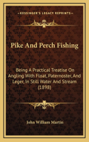 Pike And Perch Fishing: Being A Practical Treatise On Angling With Float, Paternoster, And Leger, In Still Water And Stream (1898)