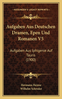 Aufgaben Aus Deutschen Dramen, Epen Und Romanen V5: Aufgaben Aus Iphigenie Auf Tauris (1900)