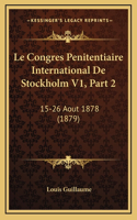 Le Congres Penitentiaire International De Stockholm V1, Part 2: 15-26 Aout 1878 (1879)