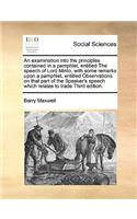 An Examination Into the Principles Contained in a Pamphlet, Entitled the Speech of Lord Minto, with Some Remarks Upon a Pamphlet, Entitled Observations on That Part of the Speaker's Speech Which Relates to Trade Third Edition.