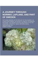 A Journey Through Norway, Lapland, and Part of Sweden; With Some Remarks on the Geology of the Country, Its Climate and Scenery, the Ascent of Some
