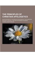 The Principles of Christian Apologetics; An Exposition of the Intellectual Basis of the Christian Religion, Specially Written for Senior Students