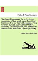 Great Plantagenet. Or, a Continued Succession of That Royall Name, from Henry the Second, to Our Sacred Soveraigne King Charles. by Geo. Buck Gent. [Or Rather, Written by Sir George Buck, and Edited with Additions and Alterations by George Buck].