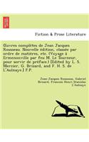 Uvres Comple Tes de Jean Jacques Rousseau. Nouvelle E Dition, Classe E Par Ordre de Matie Res, Etc. (Voyage a Ermenonville Par Feu M. Le Tourneur, Pou