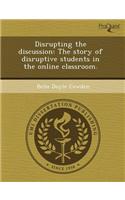 Disrupting the Discussion: The Story of Disruptive Students in the Online Classroom