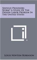 Should Prisoners Work? a Study of the Prison Labor Problem in the United States