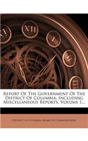 Report Of The Government Of The District Of Columbia: Including Miscellaneous Reports, Volume 1...