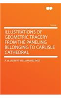 Illustrations of Geometric Tracery from the Paneling Belonging to Carlisle Cathedral