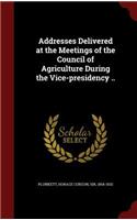 Addresses Delivered at the Meetings of the Council of Agriculture During the Vice-presidency ..