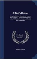 A King's Hussar: Being the Military Memoirs for Twenty-Five Years of a Troop-Sergeant-Major of the 14Th (King's) Hussars, Collected and Condensed