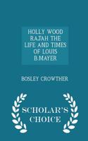 Holly Wood Rajah the Life and Times of Louis B.Mayer - Scholar's Choice Edition