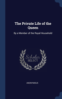 The Private Life of the Queen: By a Member of the Royal Household