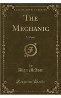 The Mechanic: A Novel (Classic Reprint)