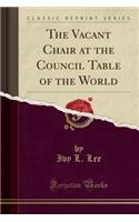 The Vacant Chair at the Council Table of the World (Classic Reprint)