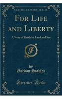 For Life and Liberty: A Story of Battle by Land and Sea (Classic Reprint)