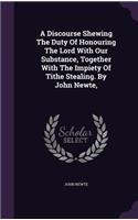A Discourse Shewing The Duty Of Honouring The Lord With Our Substance, Together With The Impiety Of Tithe Stealing. By John Newte,