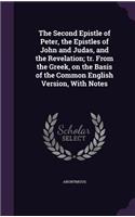 The Second Epistle of Peter, the Epistles of John and Judas, and the Revelation; tr. From the Greek, on the Basis of the Common English Version, With Notes
