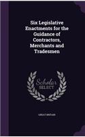 Six Legislative Enactments for the Guidance of Contractors, Merchants and Tradesmen