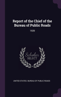 Report of the Chief of the Bureau of Public Roads: 1939