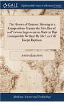 History of Fluxions, Shewing in a Compendious Manner the First Rise of, and Various Improvements Made in That Incomparable Method. By (the Late) Mr. Joseph Raphson,