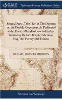 Songs, Duets, Trios, &c. in the Duenna; Or, the Double Elopement. as Performed at the Theatre-Royal in Covent-Garden. Written by Richard Brinsley Sheridan, Esq. the Twenty-Fifth Edition