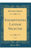 Inscriptiones Latinae Selectae, Vol. 1 (Classic Reprint)