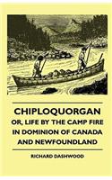 Chiploquorgan - Or, Life By The Camp Fire In Dominion Of Canada And Newfoundland