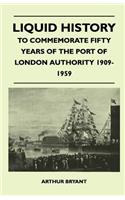 Liquid History - To Commemorate Fifty Years Of The Port Of London Authority 1909-1959