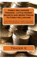 Forex Millionaire Trading: Little Known Secrets And Weird Tricks To Forex Millionaire: Light Speed Secrets To Bust The losing Cycle, Live Anywhere, Join The New Rich