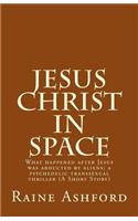 Jesus Christ in Space: What Happened After Jesus Was Abducted by Aliens; A Psychedelic Transsexual Thriller (a Short Story)