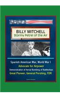 Billy Mitchell - Stormy Petrel of the Air - Spanish American War, World War I, Advocate for Airpower, Demonstration of Aerial Bombing of Battleships, Great Pioneer, General Pershing, FDR