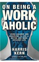 On Being a Workaholic: Using Balance and Discipline to Live a More Efficient Life