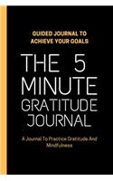 The 5 minute Gratitude Journal: A Journal To Practice Gratitude And Mindfulness, Guided Journal to Achieve Your Goals, 6 x 9 inches