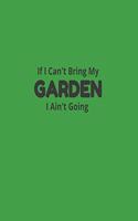 If I Can't Bring My Garden I Ain't Going: Garden Planner Journal & Log Book: Vegetable & Flower Gardening Journal, Planner and Log Book Perfect Gift for Gardening Lovers