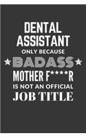 Dental Assistant Only Because Badass Mother F****R Is Not An Official Job Title Notebook