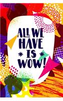 All We Have is WOW! - (Typography Creative Motivation Quote): Lovely Lined Designed Notebook/Journal Book to Write in, (6" x 9"), 100 Pages, (Gift For Friends, Relatives, Men, Women & Kids ) - Inspirational & M