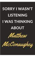 Sorry I Wasn't Listening I Was Thinking About Matthew McConaughey: Matthew McConaughey Journal Notebook to Write Down Things, Take Notes, Record Plans or Keep Track of Habits (6" x 9" - 120 Pages)